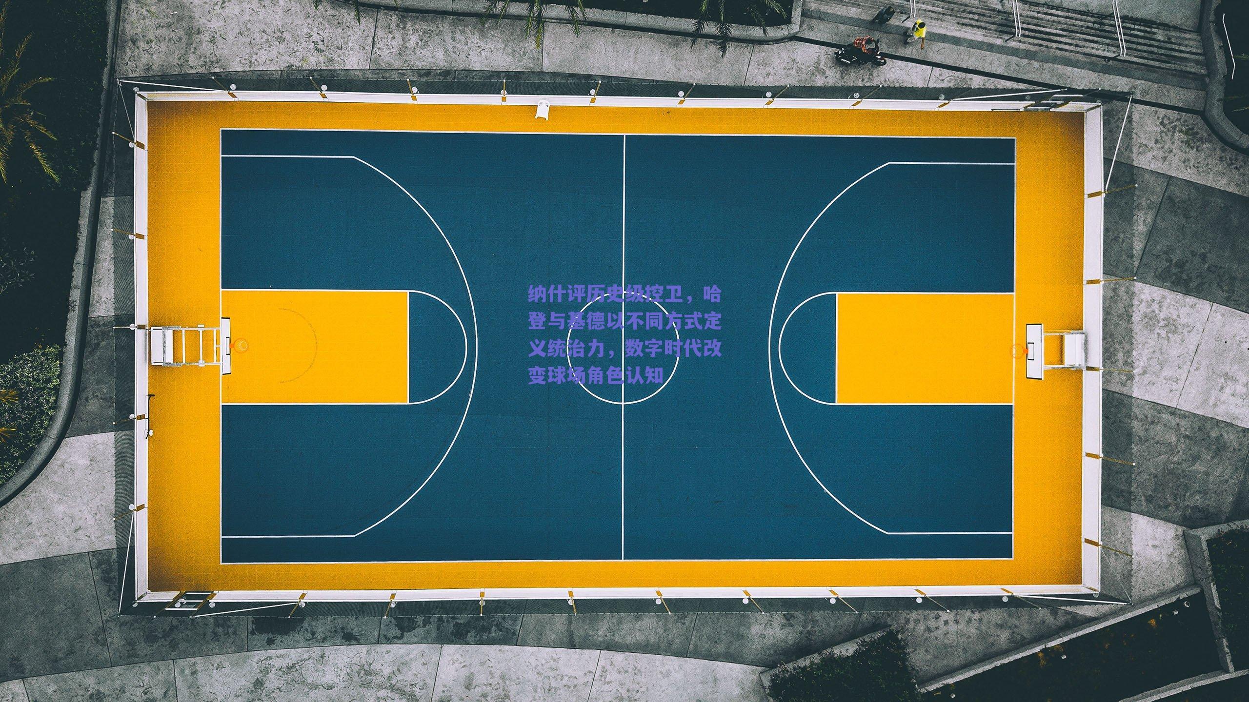 纳什评历史级控卫,哈登与基德以不同方式定义统治力,数字时代改变球场角色认知