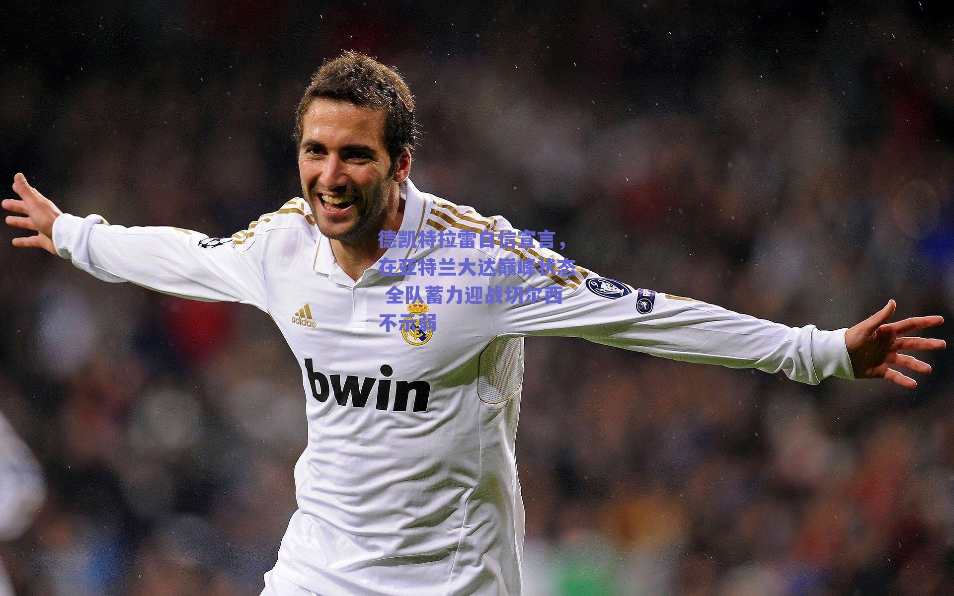 德凯特拉雷自信宣言,在亚特兰大达巅峰状态 全队蓄力迎战切尔西不示弱