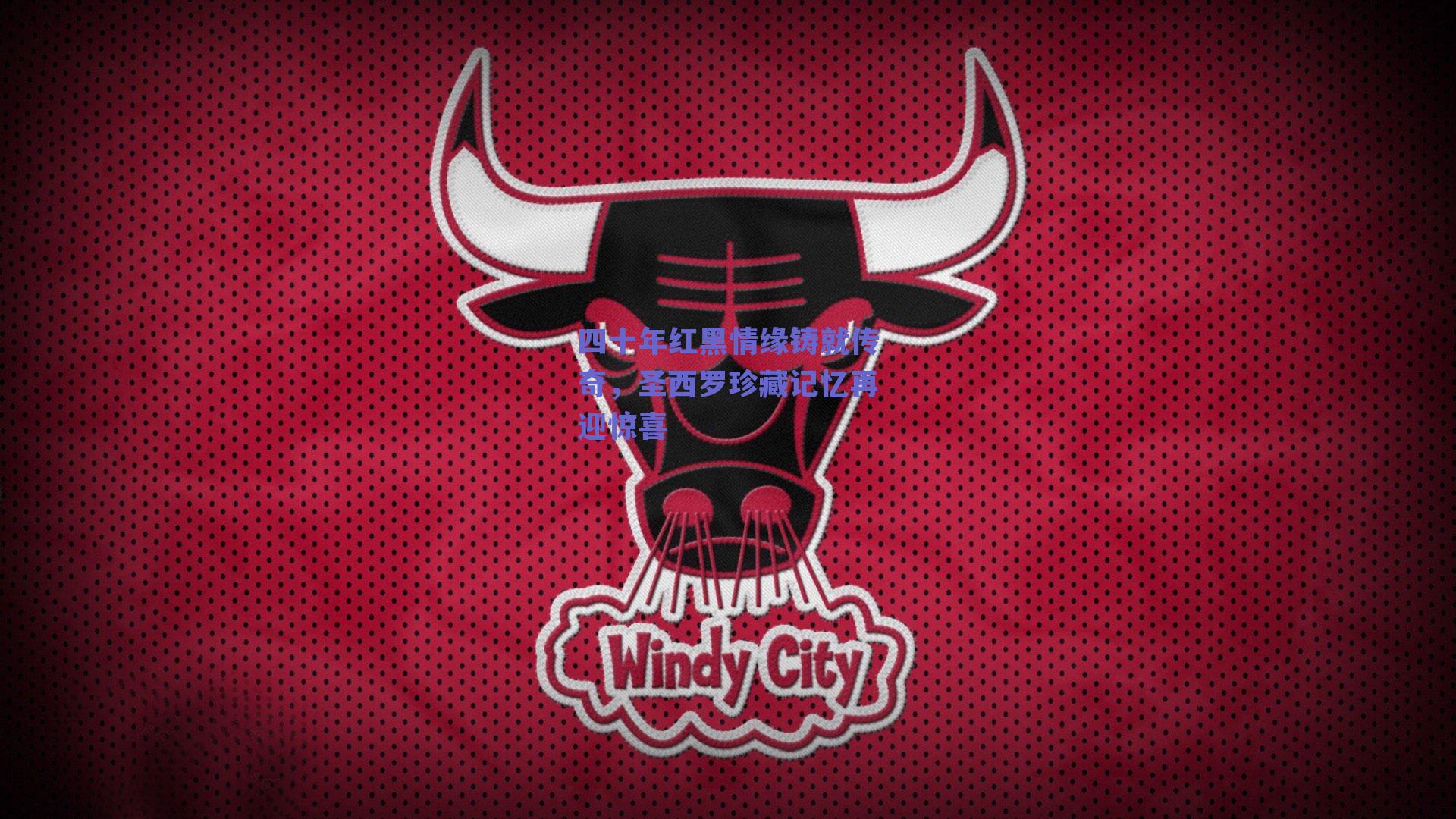 四十年红黑情缘铸就传奇，圣西罗珍藏记忆再迎惊喜