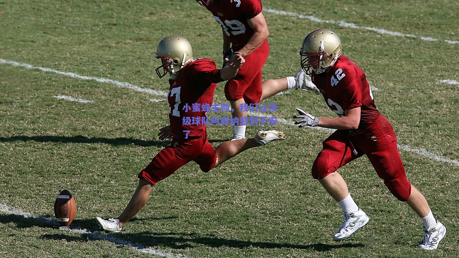 小蜜蜂主帅,我们让顶级球队阿森纳感到不安了