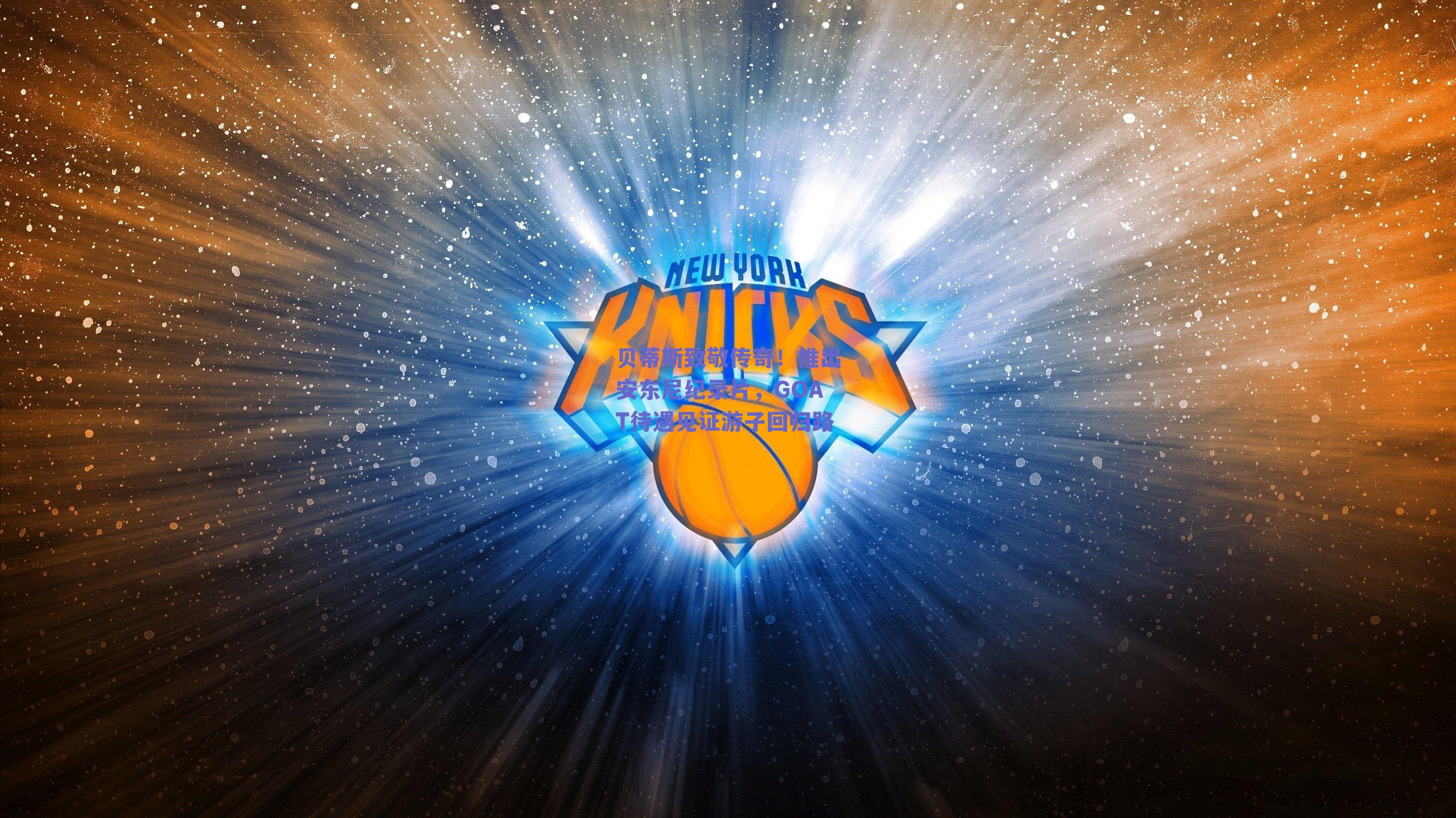 贝蒂斯致敬传奇！推出安东尼纪录片，GOAT待遇见证游子回归路