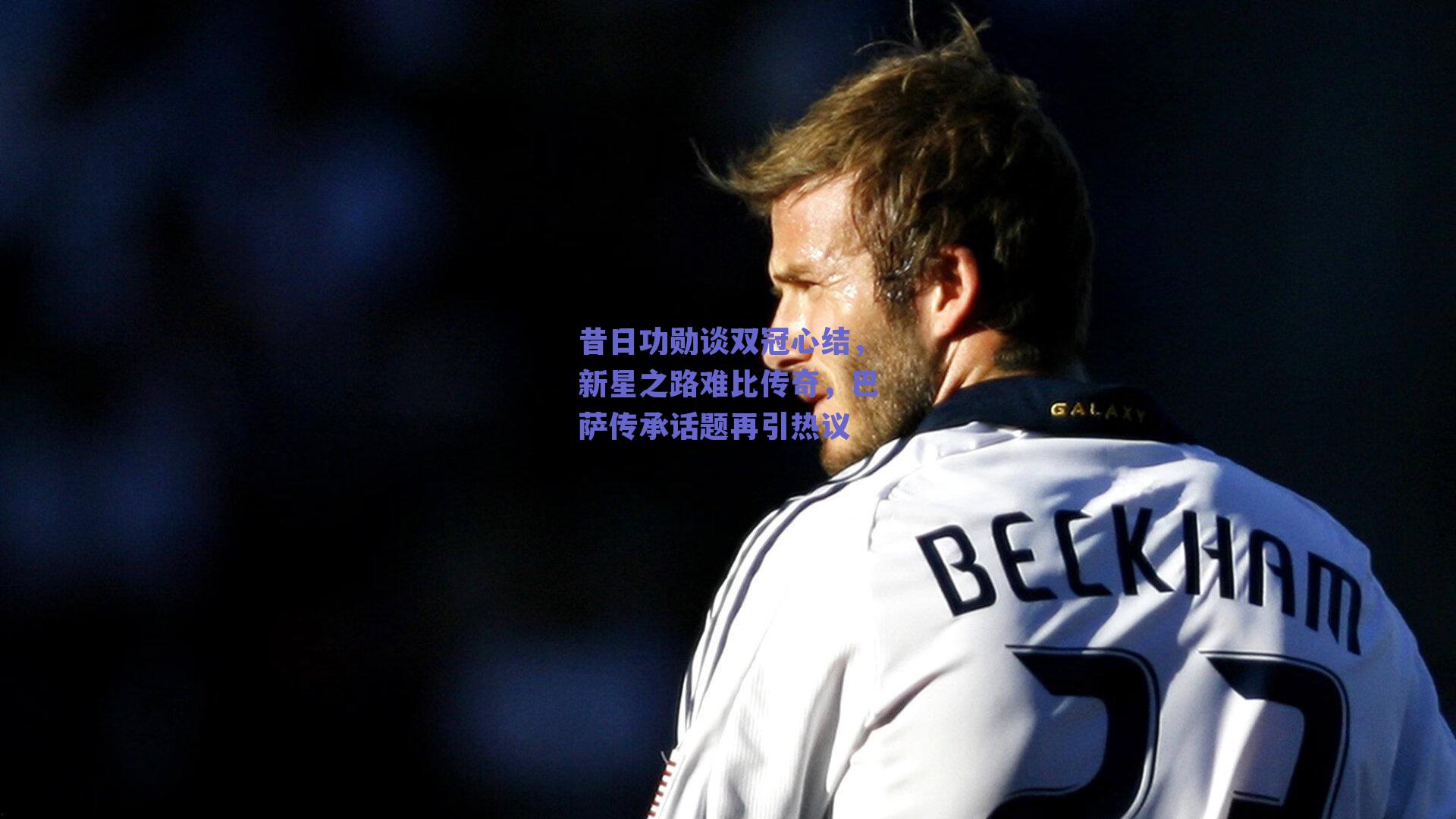 昔日功勋谈双冠心结，新星之路难比传奇，巴萨传承话题再引热议