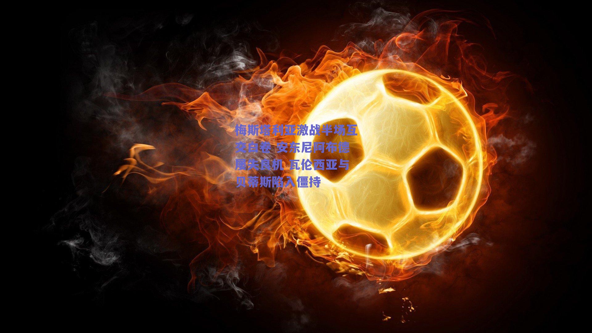 梅斯塔利亚激战半场互交白卷 安东尼阿布德屡失良机 瓦伦西亚与贝蒂斯陷入僵持