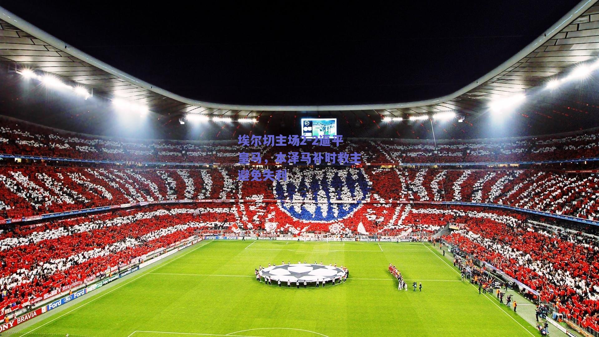 埃尔切主场2-2逼平皇马,本泽马补时救主避免失利