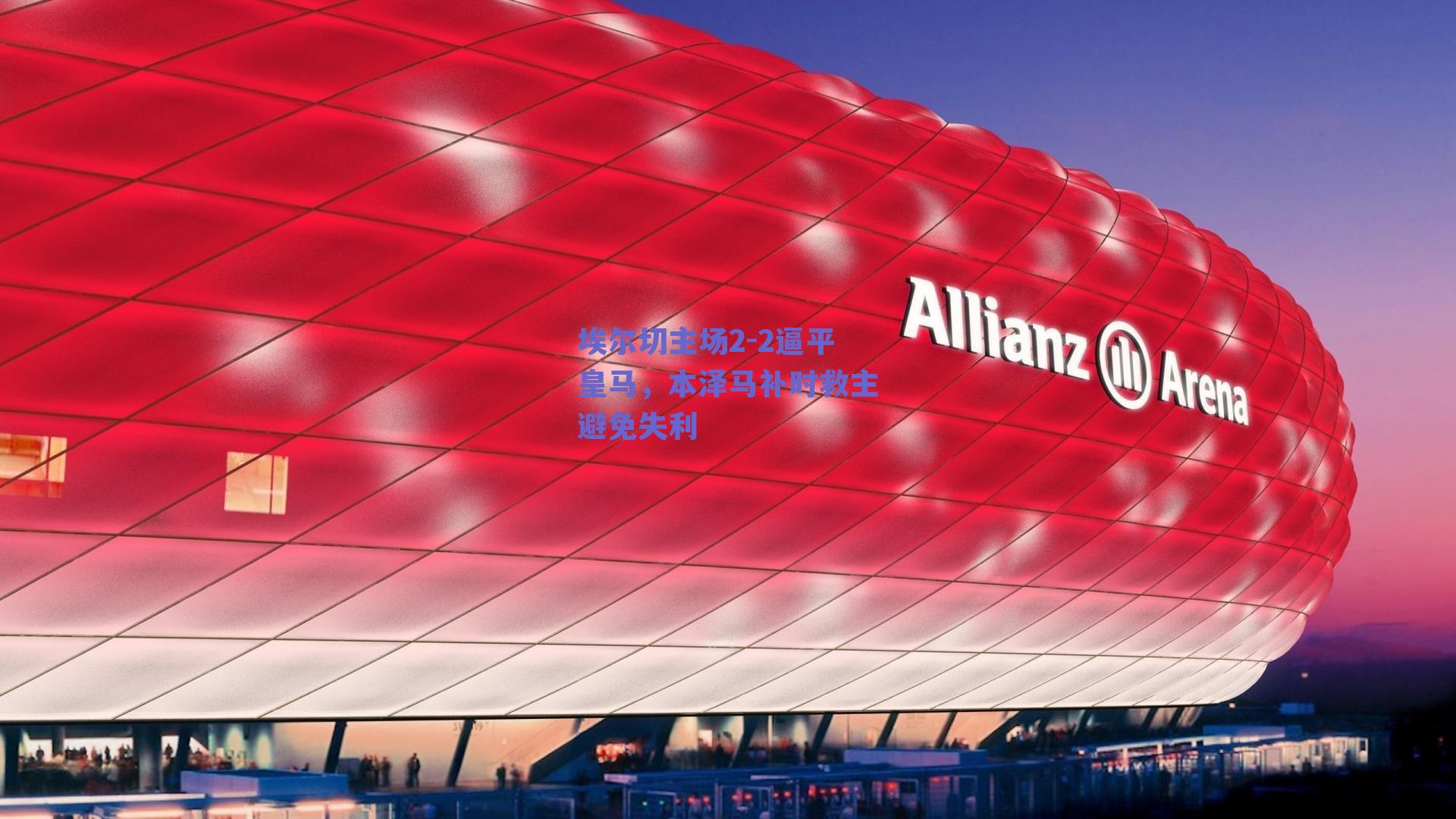 埃尔切主场2-2逼平皇马,本泽马补时救主避免失利