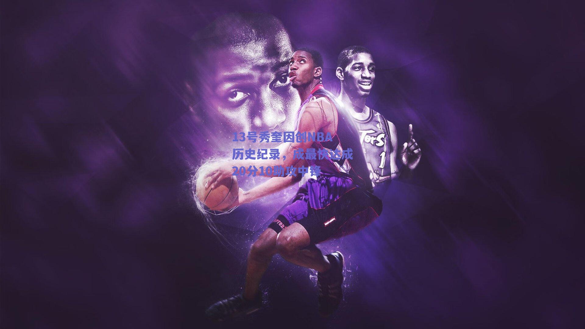 13号秀奎因创NBA历史纪录，成最快达成20分10助攻中锋