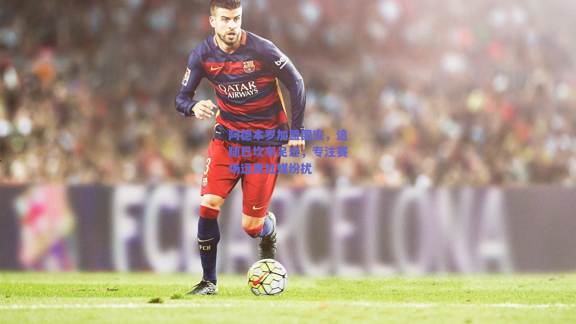 阿德本罗加盟国安，追随巴坎布足迹，专注赛场远离社媒纷扰