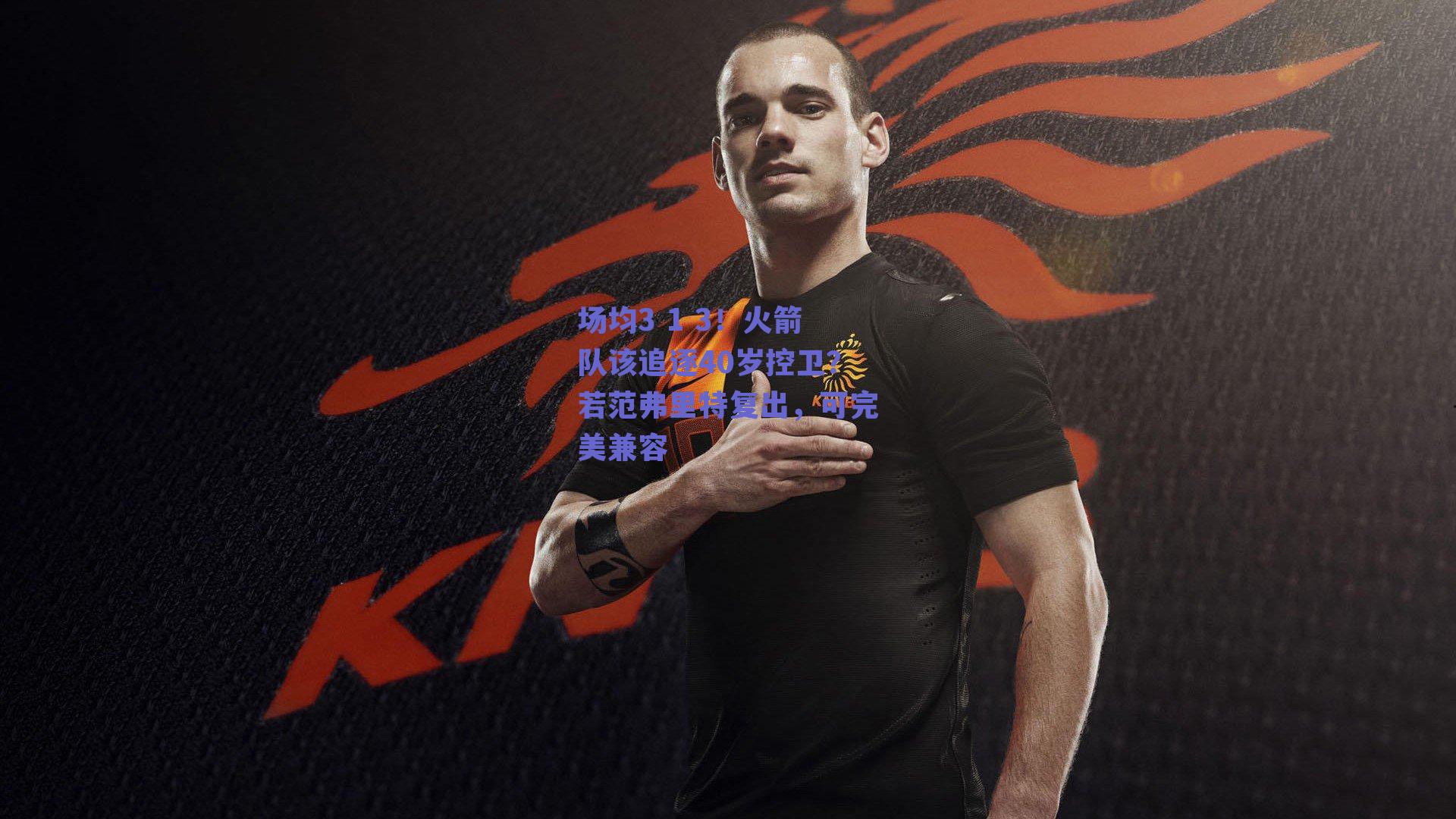 场均3 1 3！火箭队该追逐40岁控卫？若范弗里特复出，可完美兼容