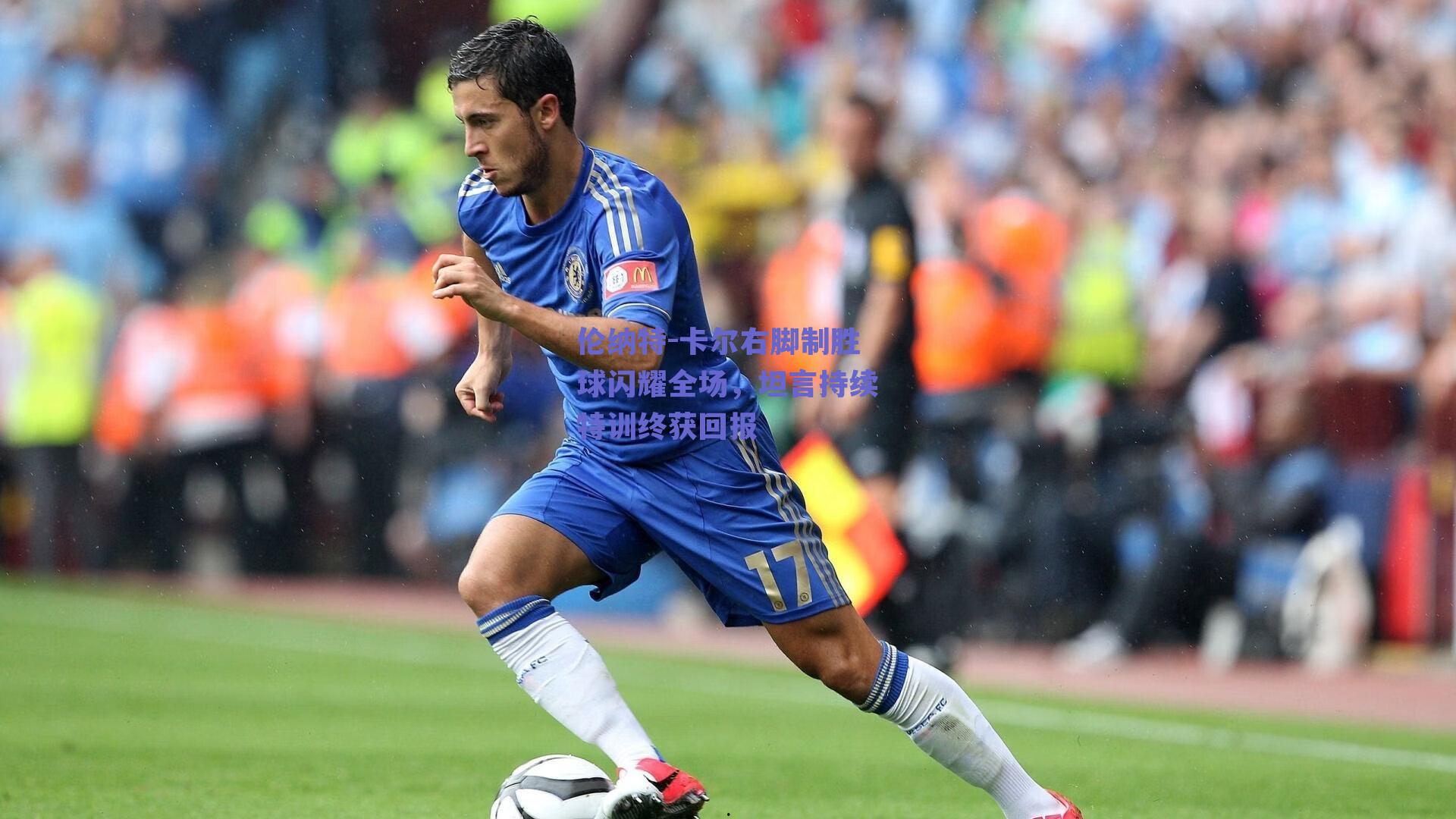 伦纳特-卡尔右脚制胜球闪耀全场,坦言持续特训终获回报