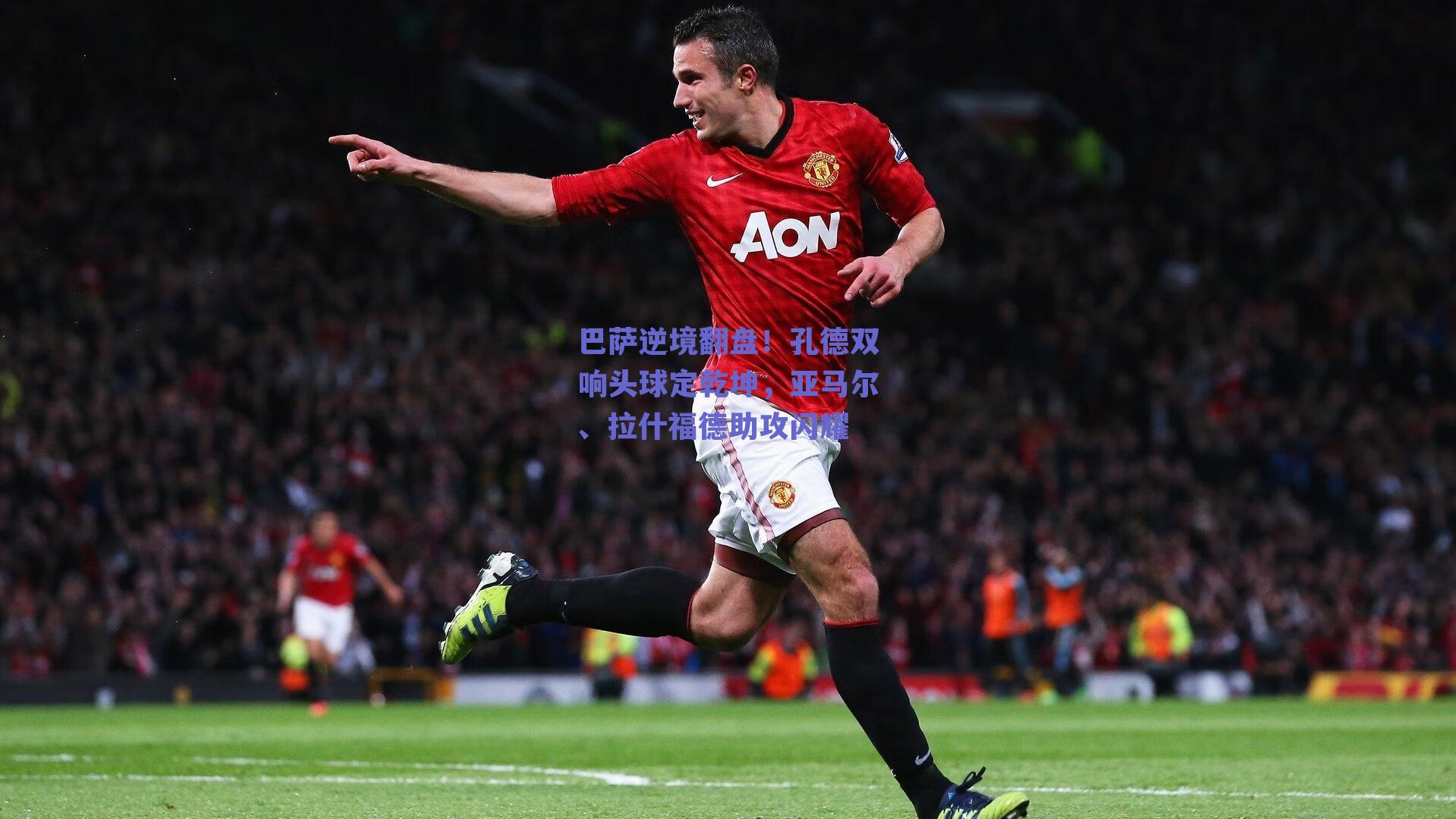 巴萨逆境翻盘！孔德双响头球定乾坤，亚马尔、拉什福德助攻闪耀