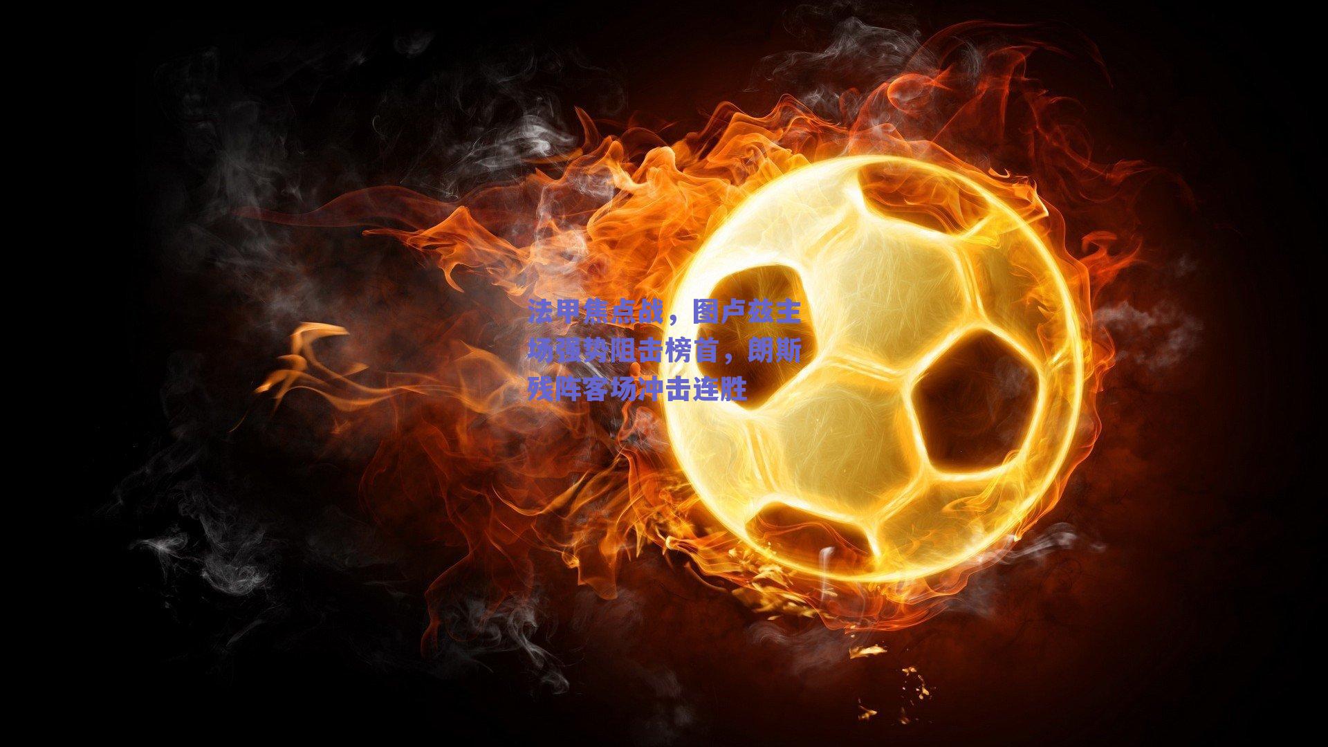 法甲焦点战，图卢兹主场强势阻击榜首，朗斯残阵客场冲击连胜